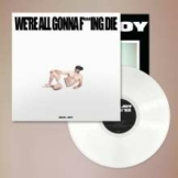 We're All Gonna F***ing Die (White Vinyl)
